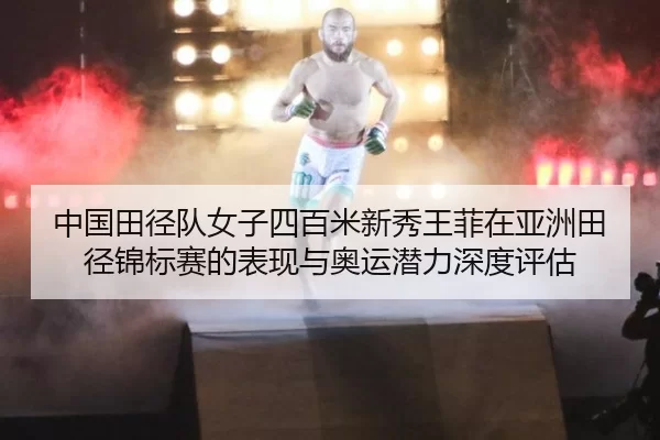 中国田径队女子四百米新秀王菲在亚洲田径锦标赛的表现与奥运潜力深度评估