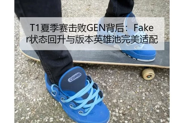 T1夏季赛击败GEN背后：Faker状态回升与版本英雄池完美适配