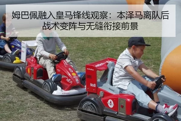 姆巴佩融入皇马锋线观察：本泽马离队后战术变阵与无缝衔接前景