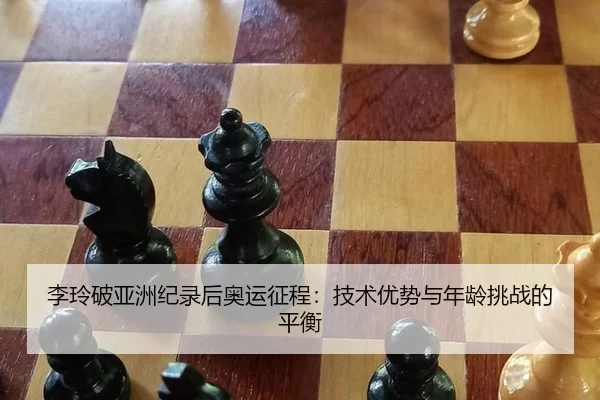 李玲破亚洲纪录后奥运征程：技术优势与年龄挑战的平衡